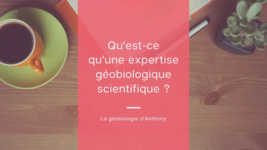 Qu'est-ce qu'une expertise géobiologique dite scientifique